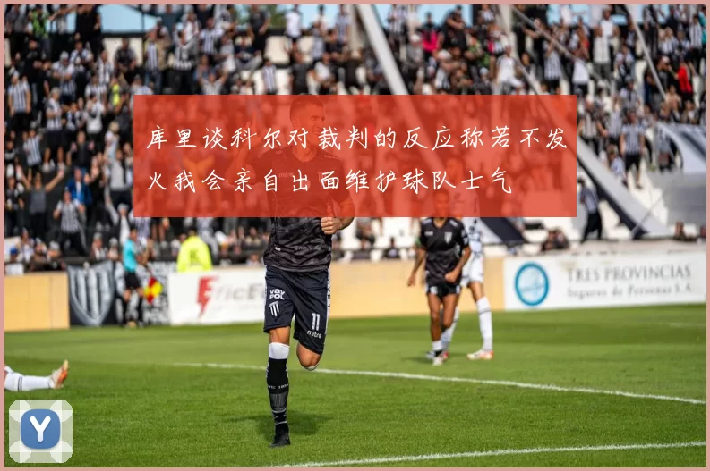 库里谈科尔对裁判的反应称若不发火我会亲自出面维护球队士气