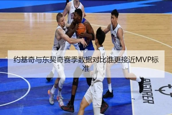 约基奇与东契奇赛季数据对比谁更接近MVP标准